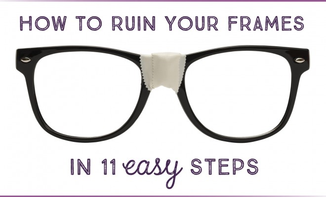 How to Ruin Your Eyeglasses Frames in 11 Easy Steps