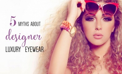 The 5 Myths About Designer Luxury Eyewear